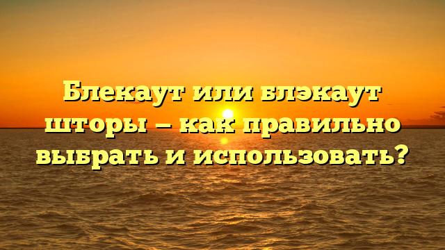 Блекаут или блэкаут шторы — как правильно выбрать и использовать?