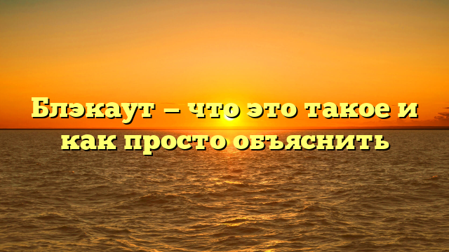 Блэкаут — что это такое и как просто объяснить