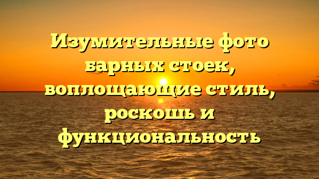 Изумительные фото барных стоек, воплощающие стиль, роскошь и функциональность