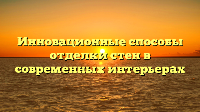 Инновационные способы отделки стен в современных интерьерах