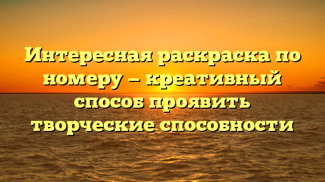 Интересная раскраска по номеру — креативный способ проявить творческие способности