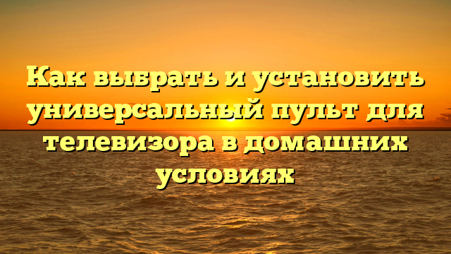 Как выбрать и установить универсальный пульт для телевизора в домашних условиях