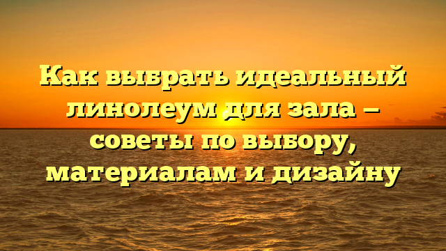 Как выбрать идеальный линолеум для зала — советы по выбору, материалам и дизайну