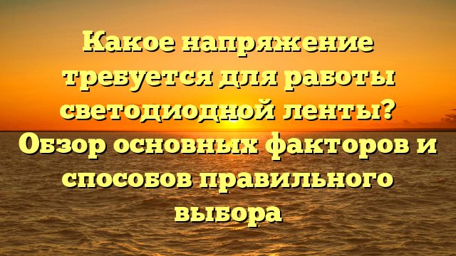 Какое напряжение требуется для работы светодиодной ленты? Обзор основных факторов и способов правильного выбора