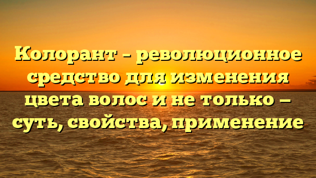 Колорант – революционное средство для изменения цвета волос и не только — суть, свойства, применение