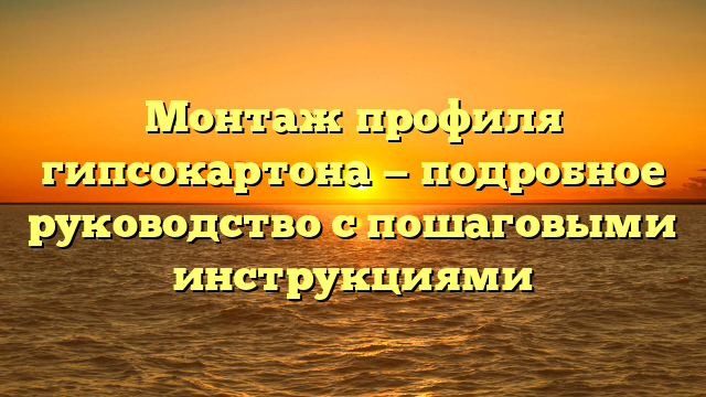 Монтаж профиля гипсокартона — подробное руководство с пошаговыми инструкциями