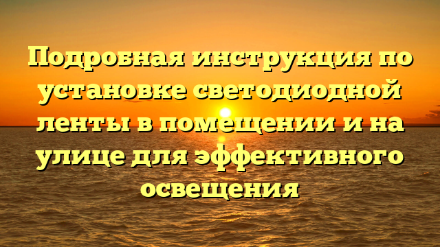 Подробная инструкция по установке светодиодной ленты в помещении и на улице для эффективного освещения