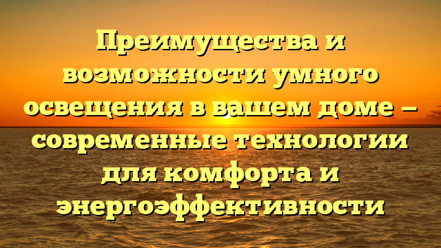 Преимущества и возможности умного освещения в вашем доме — современные технологии для комфорта и энергоэффективности