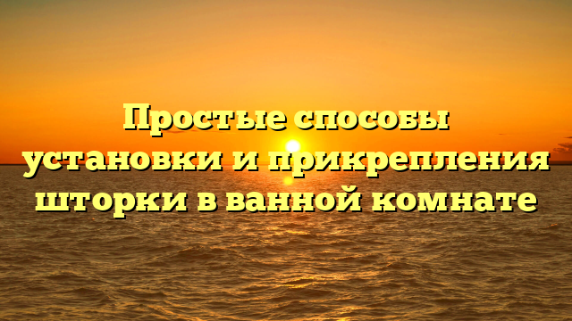 Простые способы установки и прикрепления шторки в ванной комнате