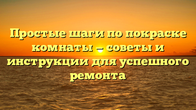 Простые шаги по покраске комнаты — советы и инструкции для успешного ремонта